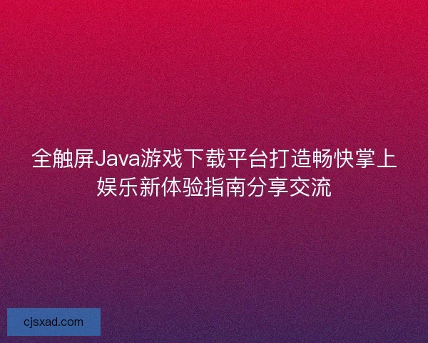 全触屏Java游戏下载平台打造畅快掌上娱乐新体验指南分享交流