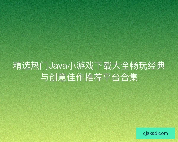 精选热门Java小游戏下载大全畅玩经典与创意佳作推荐平台合集