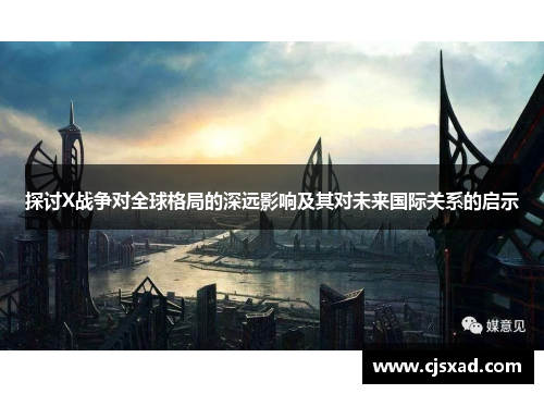探讨X战争对全球格局的深远影响及其对未来国际关系的启示